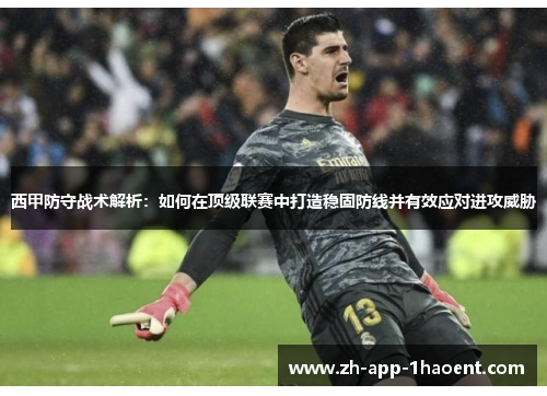 西甲防守战术解析:如何在顶级联赛中打造稳固防线并有效应对进攻威胁 西甲防守战术解析:如何在顶级联赛中打造稳固防线并有效应对进攻威胁