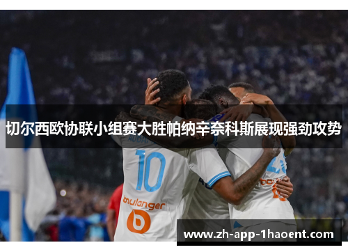 切尔西欧协联小组赛大胜帕纳辛奈科斯展现强劲攻势